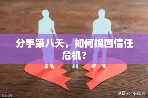 分手第八天，如何挽回信任危机？