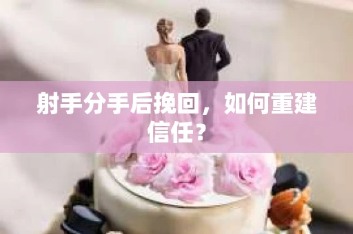 射手分手后挽回，如何重建信任？