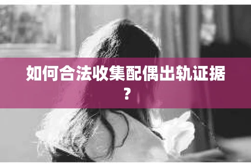 如何合法收集配偶出轨证据？