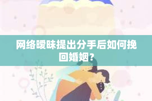 网络暧昧提出分手后如何挽回婚姻? 网络暧昧提出分手后如何挽回婚姻?