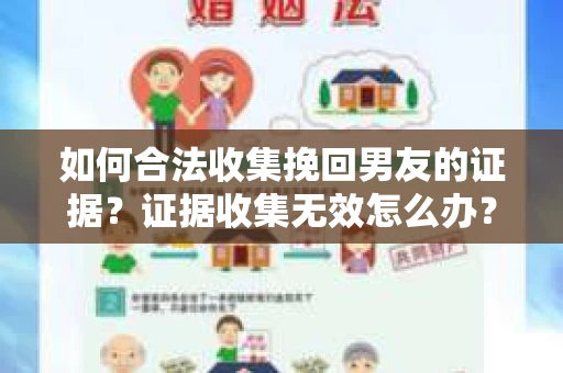 如何合法收集挽回男友的证据？证据收集无效怎么办？