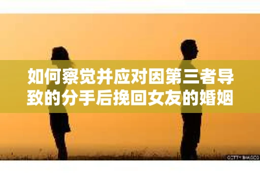 如何察觉并应对因第三者导致的分手后挽回女友的婚姻危机信号？