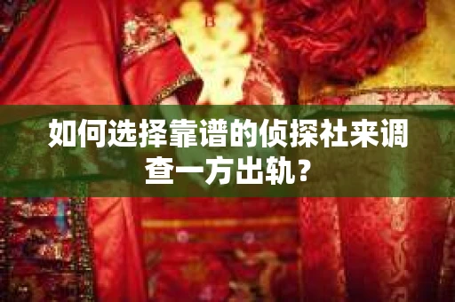 如何选择靠谱的侦探社来调查一方出轨？
