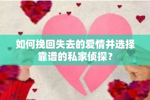 如何挽回失去的爱情并选择靠谱的私家侦探？