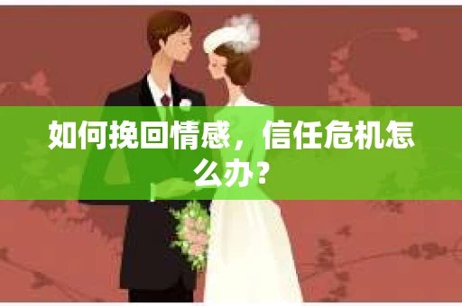 如何挽回情感，信任危机怎么办？