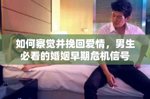 如何察觉并挽回爱情，男生必看的婚姻早期危机信号