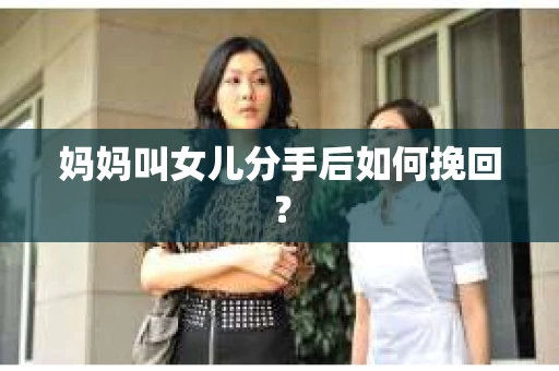 妈妈叫女儿分手后如何挽回？