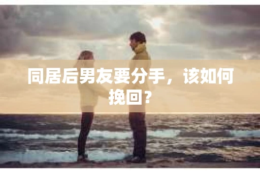 同居后男友要分手，该如何挽回？