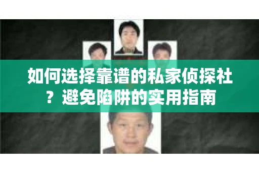 如何选择靠谱的私家侦探社？避免陷阱的实用指南