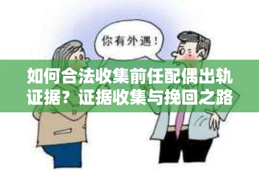 如何合法收集前任配偶出轨证据？证据收集与挽回之路怎么办？