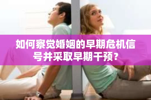 如何察觉婚姻的早期危机信号并采取早期干预？