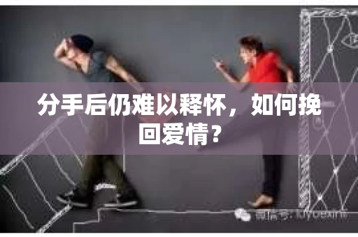 分手后仍难以释怀，如何挽回爱情？