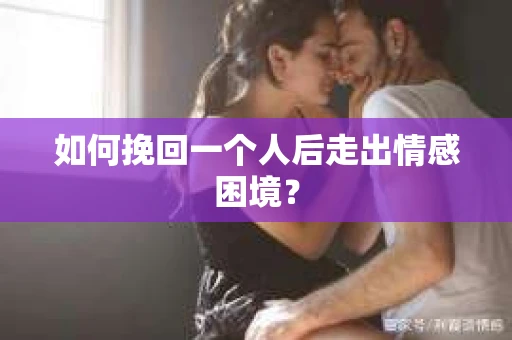 如何挽回一个人后走出情感困境？