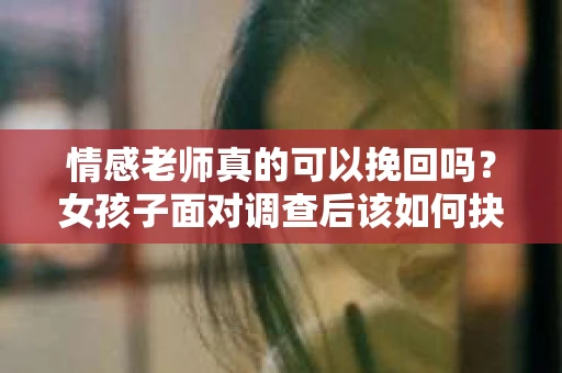 情感老师真的可以挽回吗？女孩子面对调查后该如何抉择？
