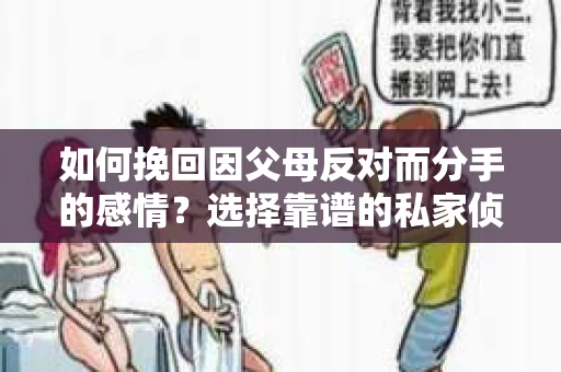 如何挽回因父母反对而分手的感情？选择靠谱的私家侦探社怎么办？