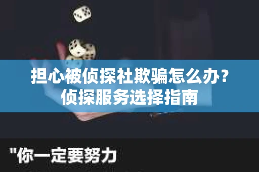 担心被侦探社欺骗怎么办？侦探服务选择指南