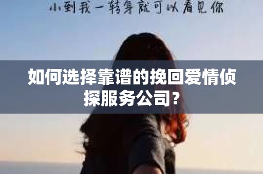 如何选择靠谱的挽回爱情侦探服务公司？