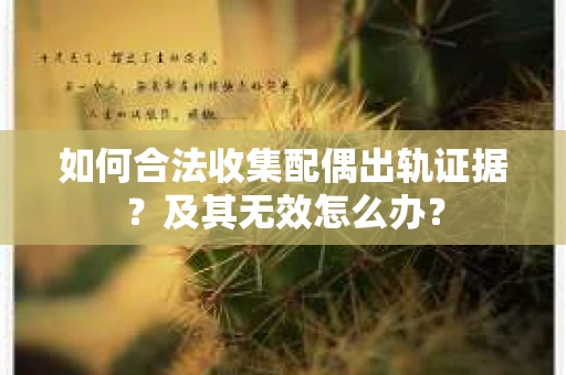 如何合法收集配偶出轨证据？及其无效怎么办？