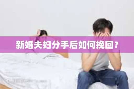 新婚夫妇分手后如何挽回? 新婚夫妇分手后如何挽回?