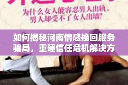 如何揭秘河南情感挽回服务骗局，重建信任危机解决方案？
