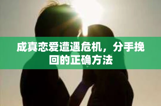 成真恋爱遭遇危机，分手挽回的正确方法