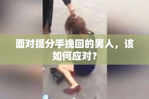 面对提分手挽回的男人，该如何应对？