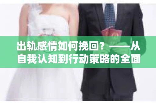 出轨感情如何挽回？——从自我认知到行动策略的全面解析