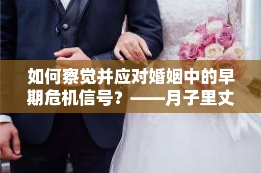 如何察觉并应对婚姻中的早期危机信号？——月子里丈夫出轨后的挽回策略