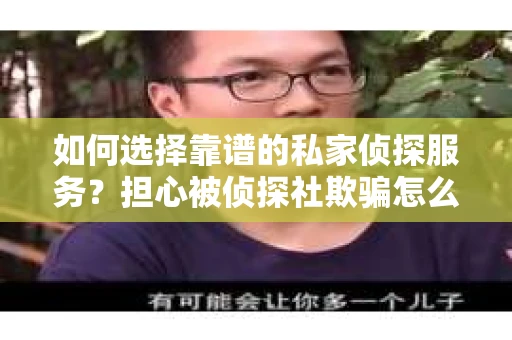 如何选择靠谱的私家侦探服务？担心被侦探社欺骗怎么办？