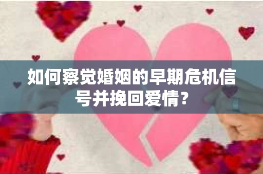 如何察觉婚姻的早期危机信号并挽回爱情？