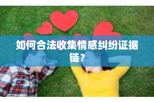 如何合法收集情感纠纷证据链？