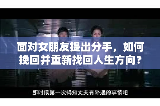 面对女朋友提出分手，如何挽回并重新找回人生方向？