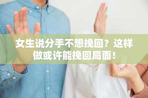 女生说分手不想挽回？这样做或许能挽回局面！