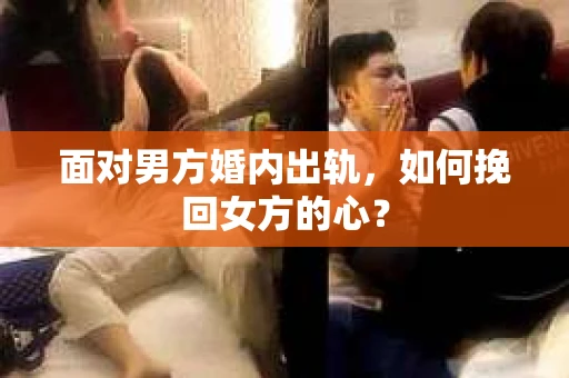 面对男方婚内出轨，如何挽回女方的心？