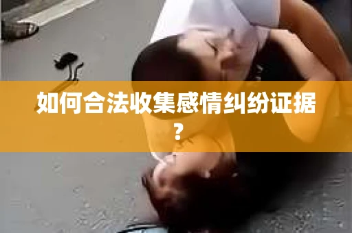 如何合法收集感情纠纷证据？
