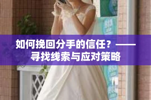 如何挽回分手的信任？——寻找线索与应对策略