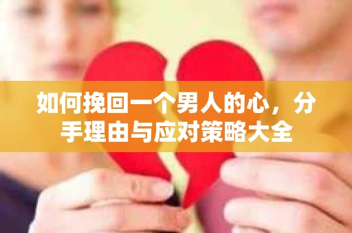 如何挽回一个男人的心，分手理由与应对策略大全