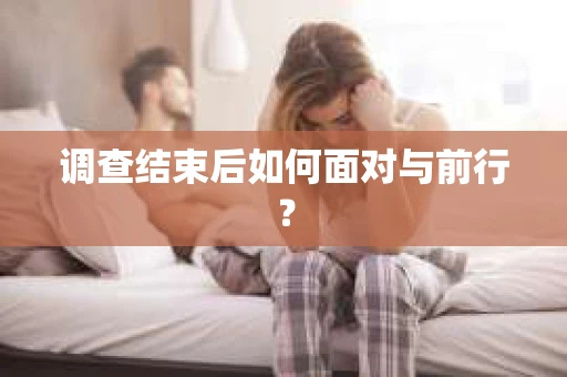 调查结束后如何面对与前行？