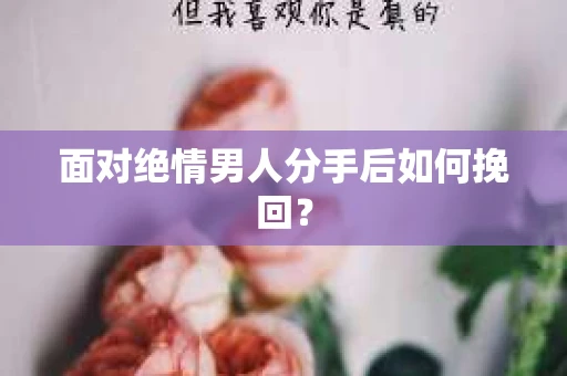 面对绝情男人分手后如何挽回？