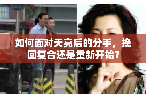 如何面对天亮后的分手，挽回复合还是重新开始？