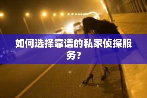 如何选择靠谱的私家侦探服务? 如何选择靠谱的私家侦探服务?