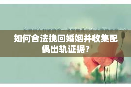 如何合法挽回婚姻并收集配偶出轨证据？