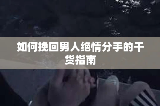 如何挽回男人绝情分手的干货指南