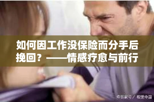 如何因工作没保险而分手后挽回？——情感疗愈与前行计划