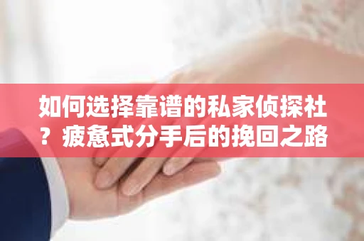 如何选择靠谱的私家侦探社？疲惫式分手后的挽回之路怎么办？