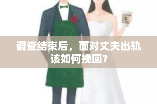 调查结束后，面对丈夫出轨该如何挽回？
