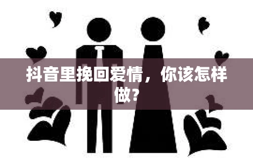 抖音里挽回爱情，你该怎样做？