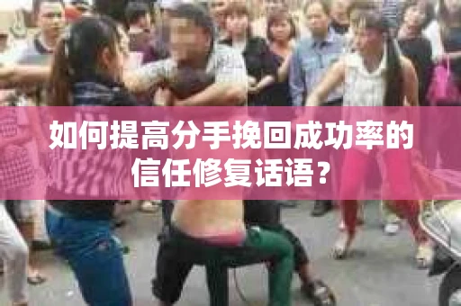 如何提高分手挽回成功率的信任修复话语？