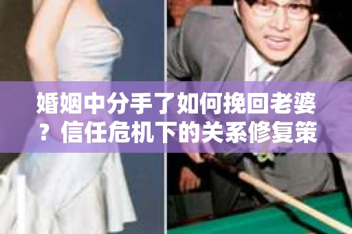 婚姻中分手了如何挽回老婆？信任危机下的关系修复策略