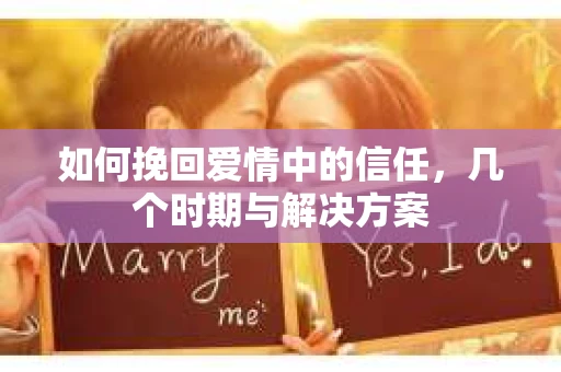 如何挽回爱情中的信任，几个时期与解决方案